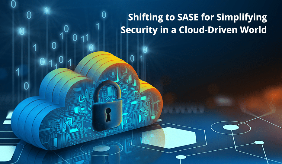 Shifting To Sase For Simplifying Security In A Cloud-Driven World